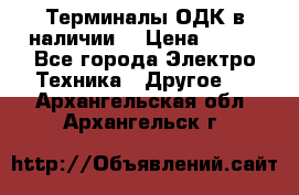 Терминалы ОДК в наличии. › Цена ­ 999 - Все города Электро-Техника » Другое   . Архангельская обл.,Архангельск г.